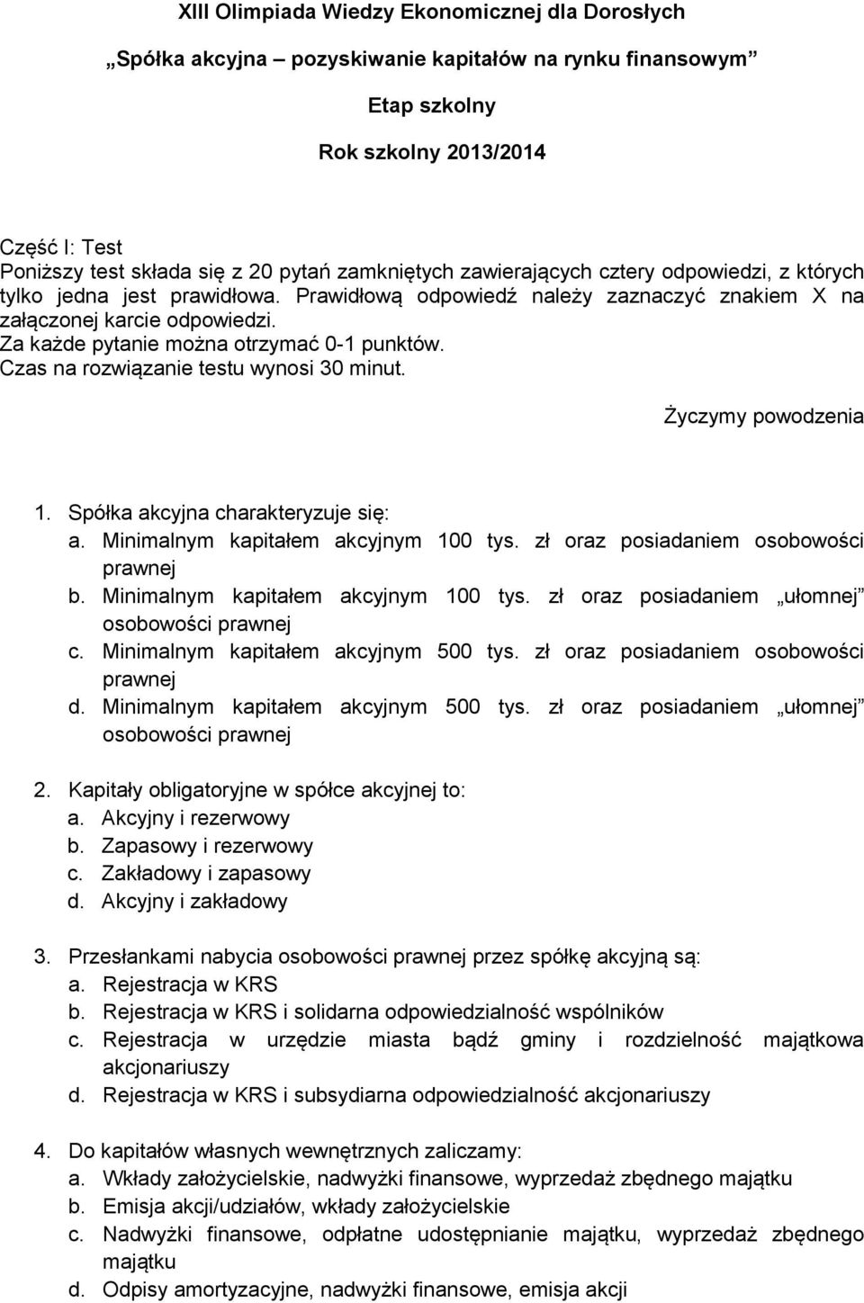 Za każde pytanie można otrzymać 0-1 punktów. Czas na rozwiązanie testu wynosi 30 minut. Życzymy powodzenia 1. Spółka akcyjna charakteryzuje się: a. Minimalnym kapitałem akcyjnym 100 tys.