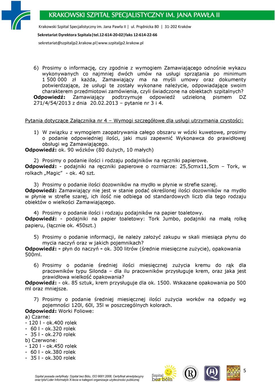 Odpowiedź: Zamawiający podtrzymuje odpowiedź udzieloną pismem DZ 271/4/54/2013 z dnia 20.02.2013 pytanie nr 3 i 4.