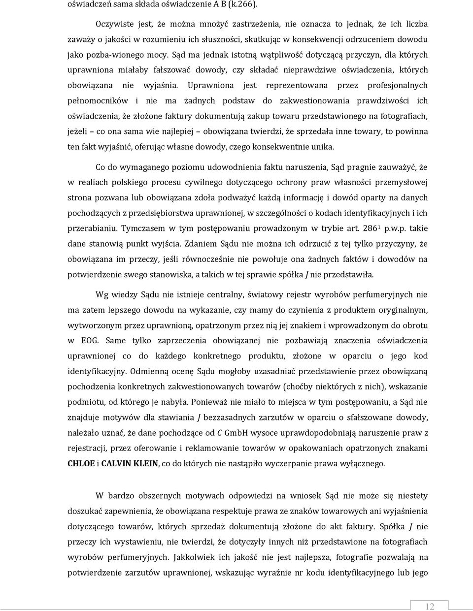 Sąd ma jednak istotną wątpliwość dotyczącą przyczyn, dla których uprawniona miałaby fałszować dowody, czy składać nieprawdziwe oświadczenia, których obowiązana nie wyjaśnia.