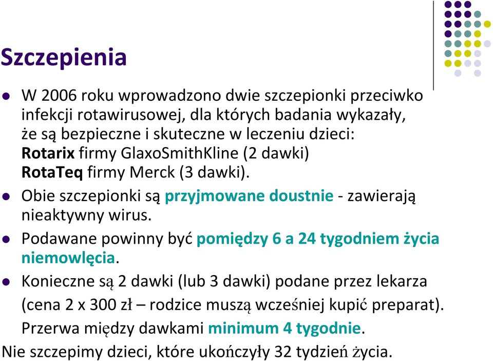 Obie szczepionki są przyjmowane doustnie- zawierają nieaktywny wirus. Podawane powinny być pomiędzy 6 a 24 tygodniem życia niemowlęcia.