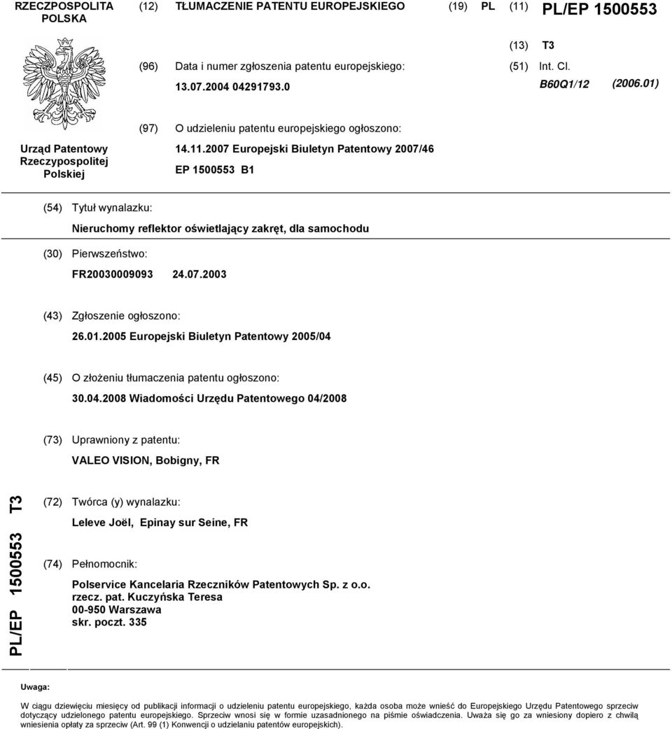 07 Europejski Biuletyn Patentowy 07/46 EP 003 B1 (4) Tytuł wynalazku: Nieruchomy reflektor oświetlający zakręt, dla samochodu (30) Pierwszeństwo: FR030009093 24.07.03 (43) Zgłoszenie ogłoszono: 26.01.