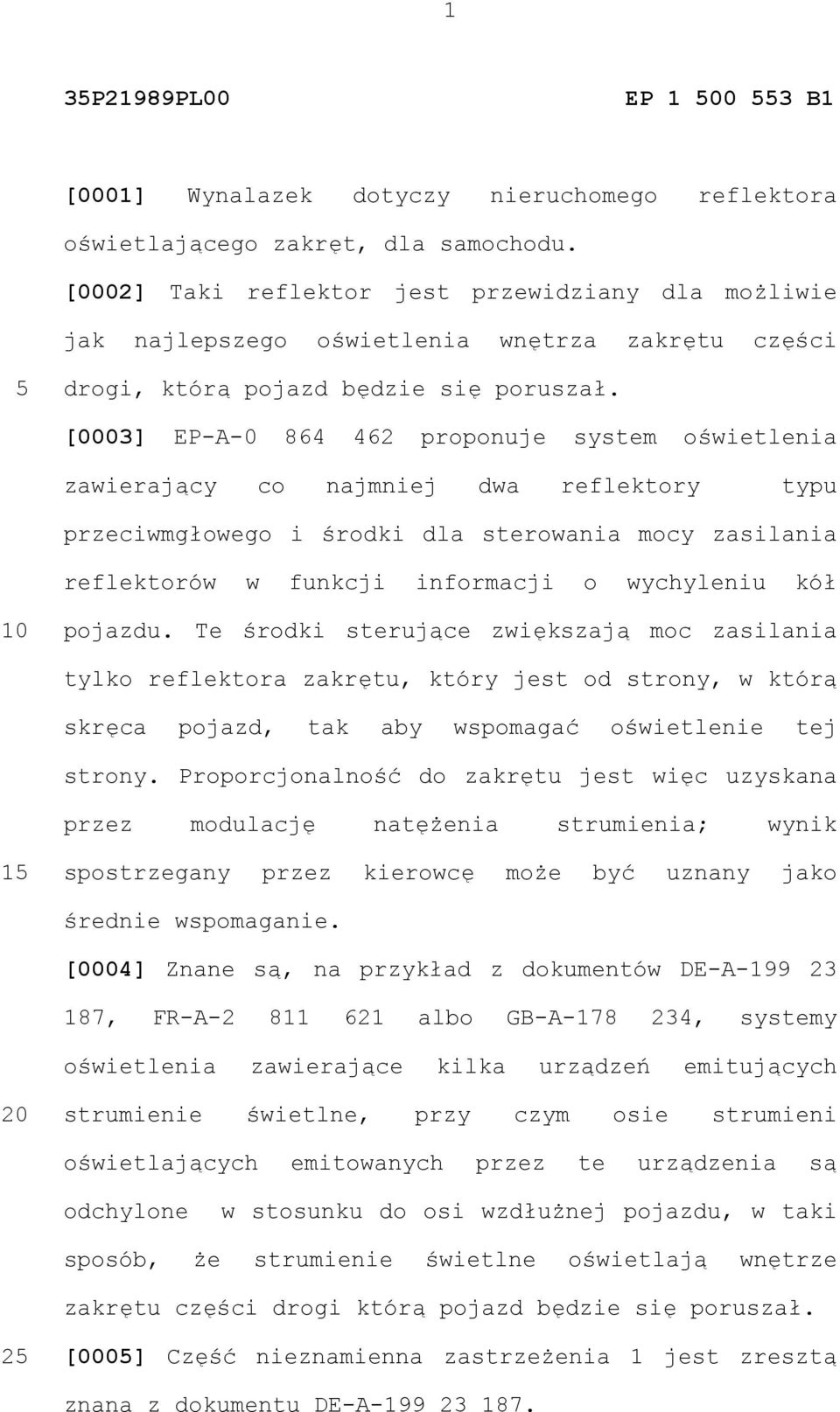 [0003] EP-A-0 864 462 proponuje system oświetlenia zawierający co najmniej dwa reflektory typu przeciwmgłowego i środki dla sterowania mocy zasilania reflektorów w funkcji informacji o wychyleniu kół