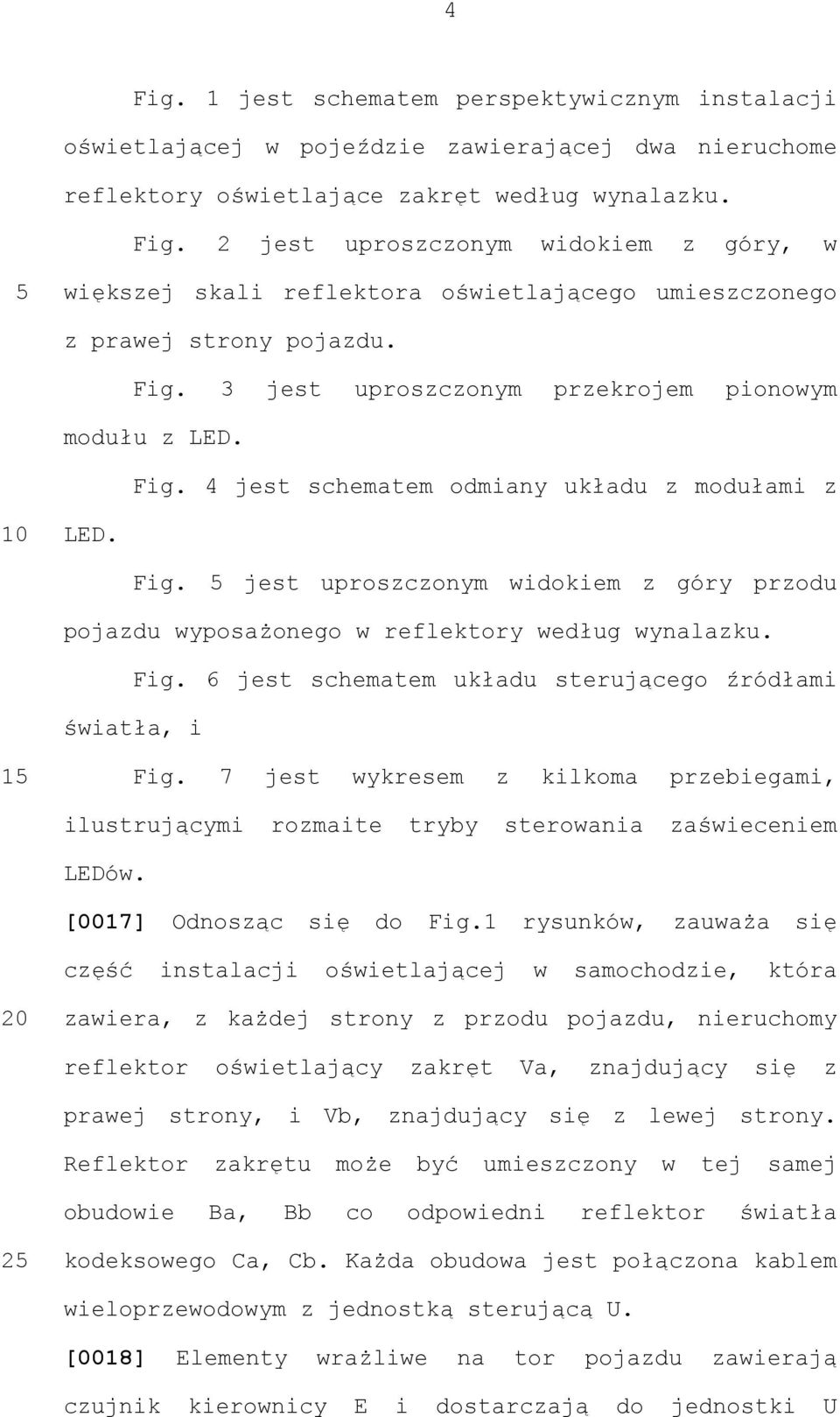 Fig. 6 jest schematem układu sterującego źródłami światła, i Fig. 7 jest wykresem z kilkoma przebiegami, ilustrującymi rozmaite tryby sterowania zaświeceniem LEDów. [0017] Odnosząc się do Fig.