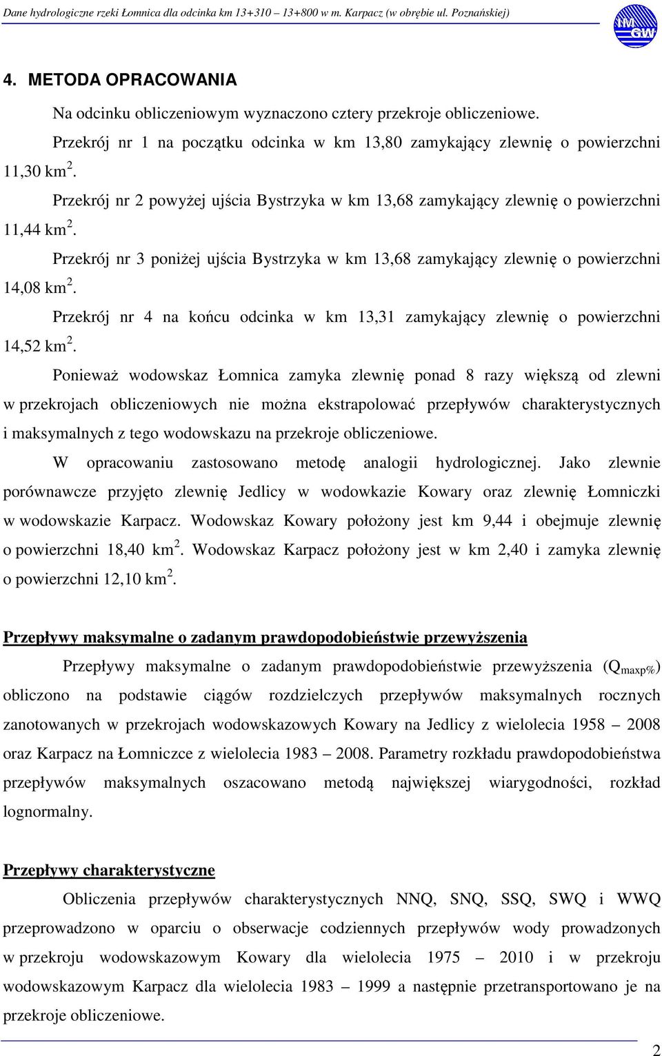 Przekrój nr 3 poniżej ujścia Bystrzyka w km 13,68 zamykający zlewnię o powierzchni 14,08 km 2. Przekrój nr 4 na końcu odcinka w km 13,31 zamykający zlewnię o powierzchni 14,52 km 2.