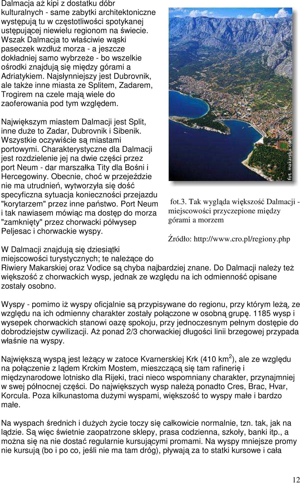 Najsłynniejszy jest Dubrovnik, ale takŝe inne miasta ze Splitem, Zadarem, Trogirem na czele mają wiele do zaoferowania pod tym względem.