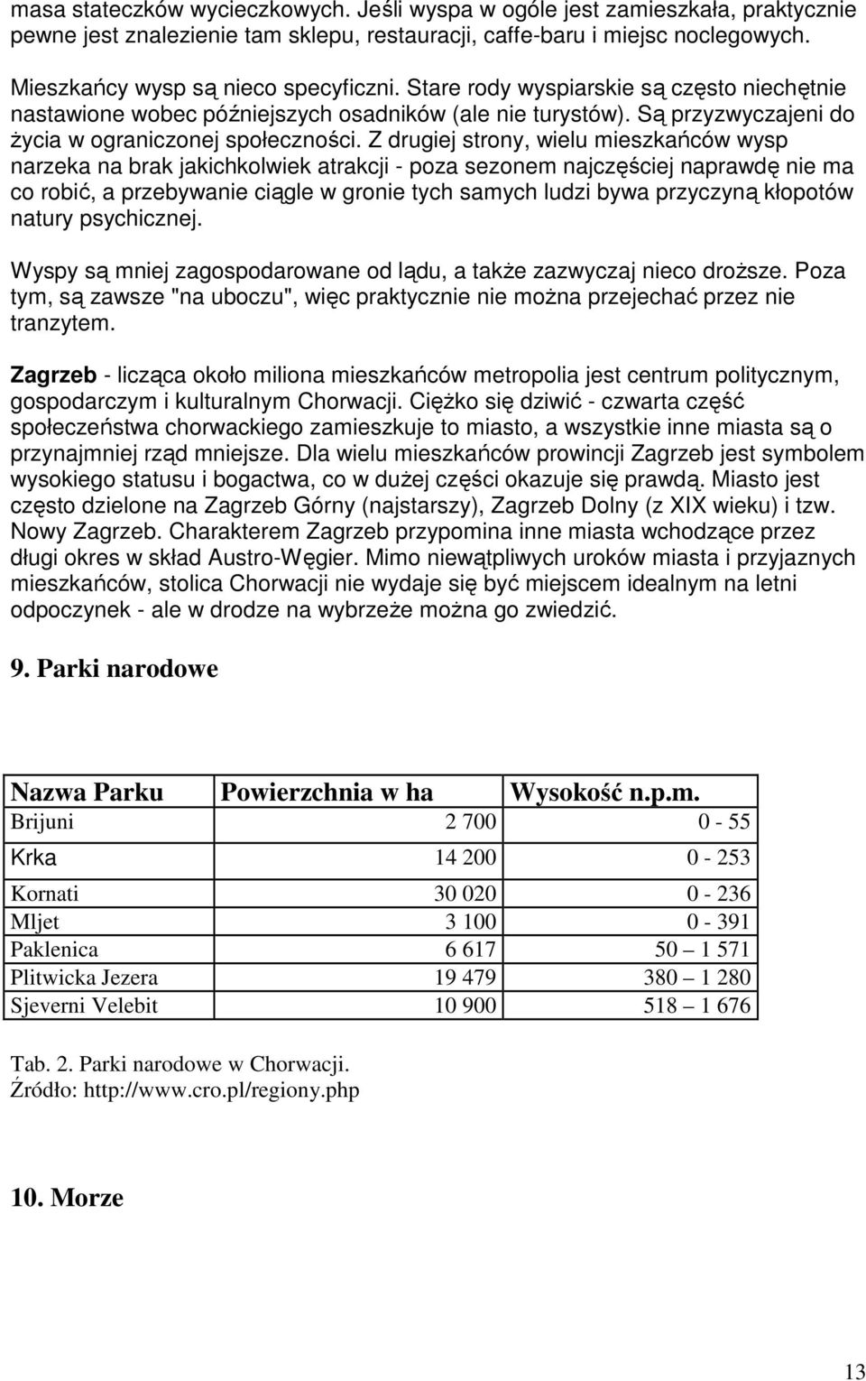Z drugiej strony, wielu mieszkańców wysp narzeka na brak jakichkolwiek atrakcji - poza sezonem najczęściej naprawdę nie ma co robić, a przebywanie ciągle w gronie tych samych ludzi bywa przyczyną