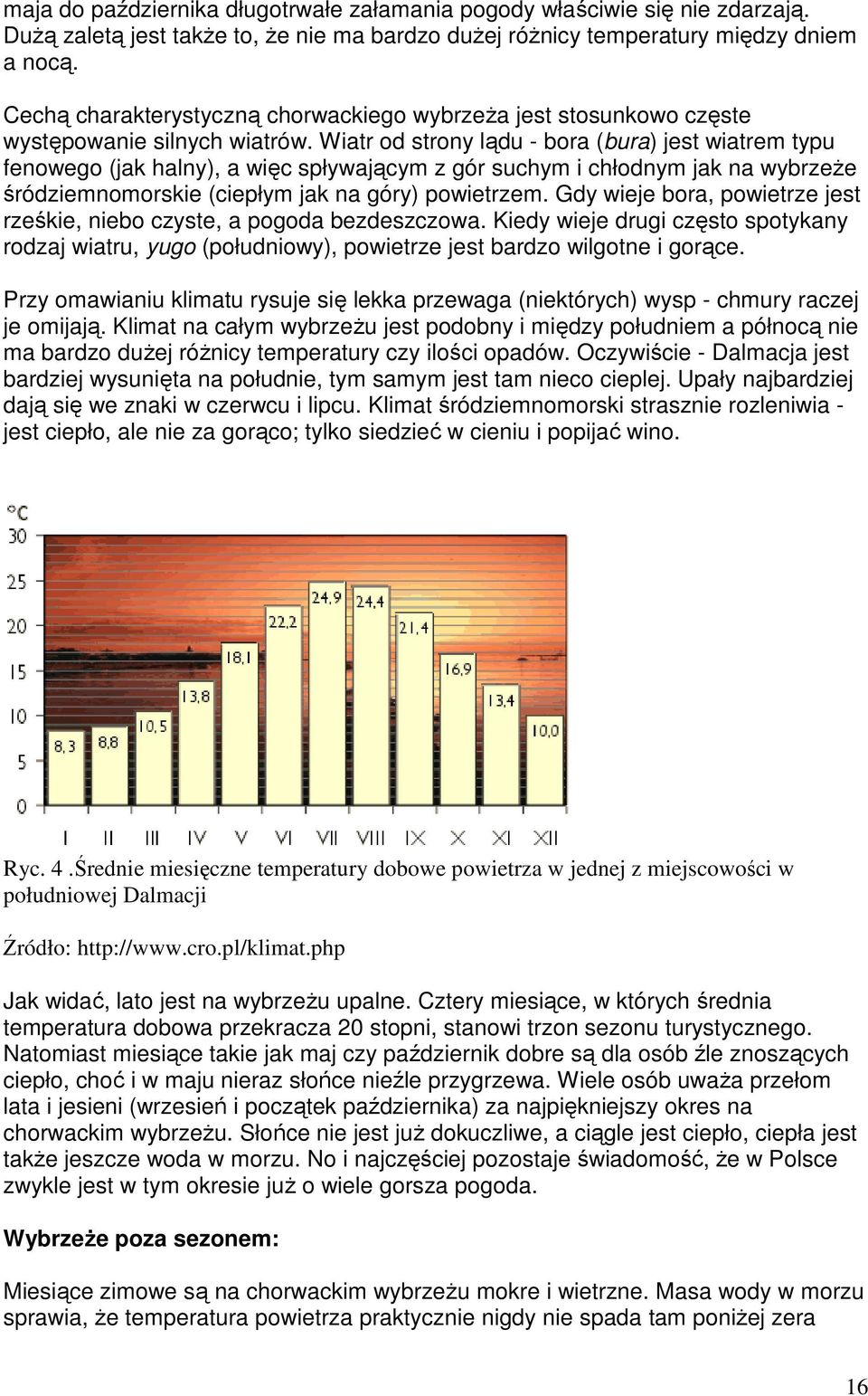 Wiatr od strony lądu - bora (bura) jest wiatrem typu fenowego (jak halny), a więc spływającym z gór suchym i chłodnym jak na wybrzeŝe śródziemnomorskie (ciepłym jak na góry) powietrzem.