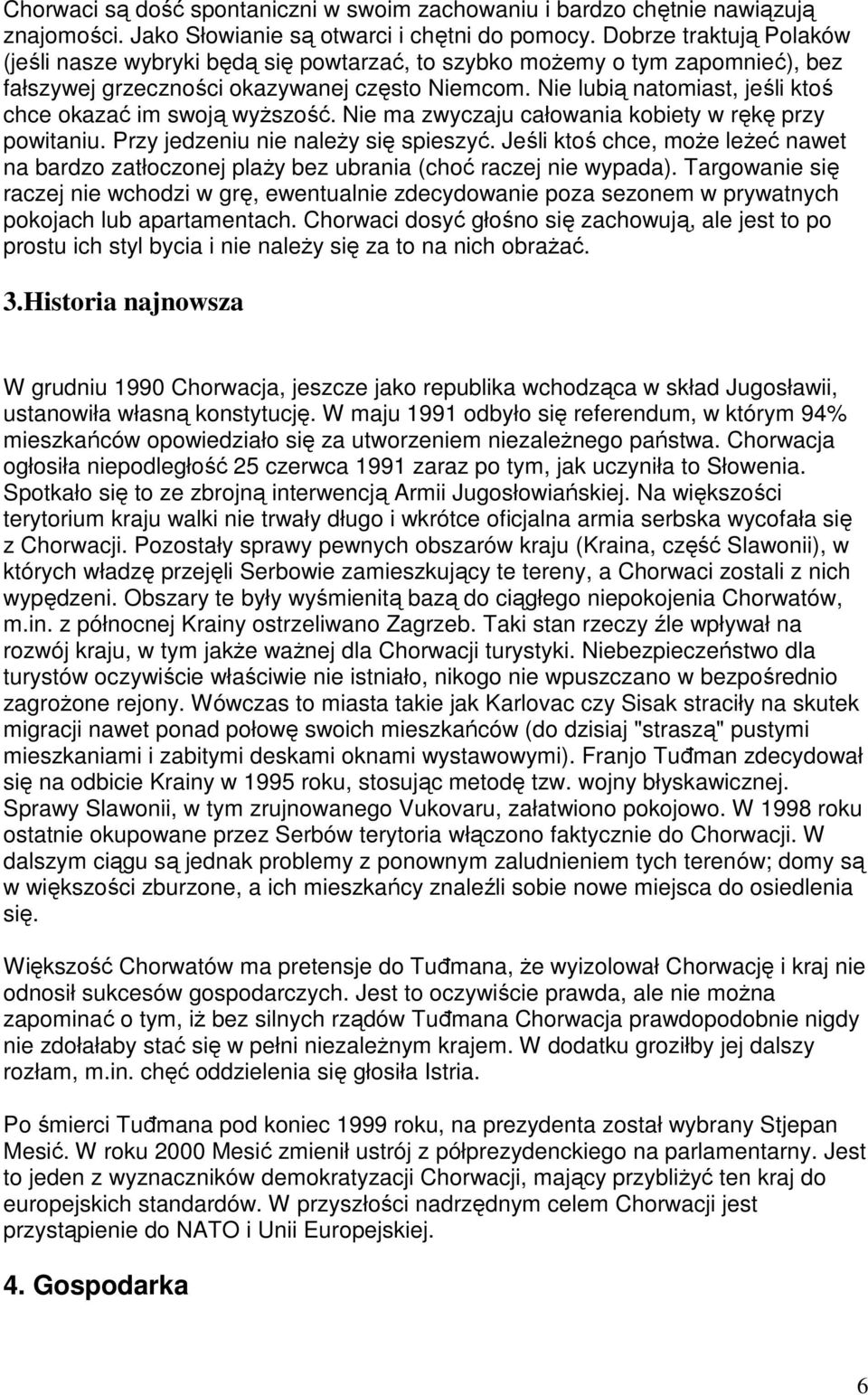 Nie lubią natomiast, jeśli ktoś chce okazać im swoją wyŝszość. Nie ma zwyczaju całowania kobiety w rękę przy powitaniu. Przy jedzeniu nie naleŝy się spieszyć.
