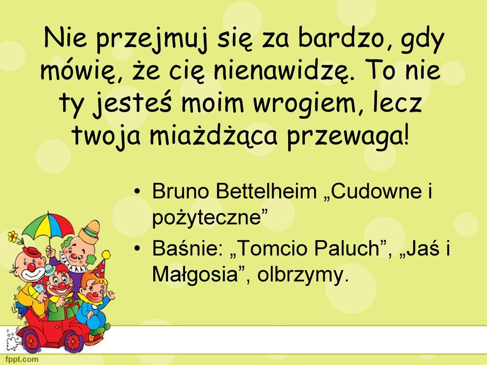 To nie ty jesteś moim wrogiem, lecz twoja miażdżąca