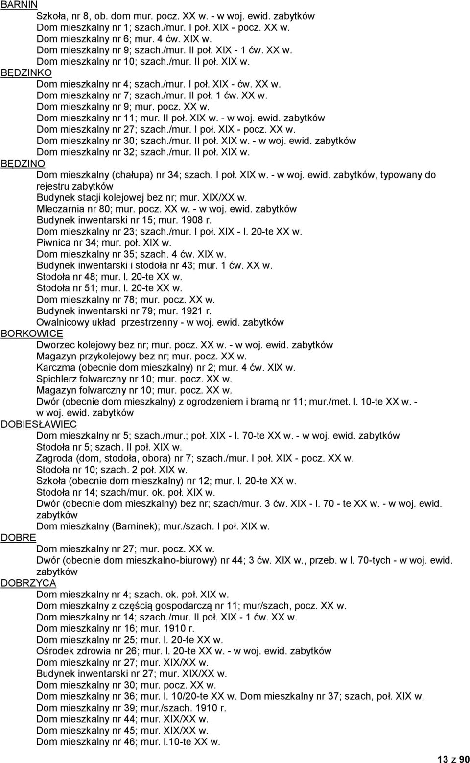 pocz. XX w. Dom mieszkalny nr 11; mur. II poł. XIX w. - w woj. ewid. zabytków Dom mieszkalny nr 27; szach./mur. I poł. XIX - pocz. XX w. Dom mieszkalny nr 30; szach./mur. II poł. XIX w. - w woj. ewid. zabytków Dom mieszkalny nr 32; szach.
