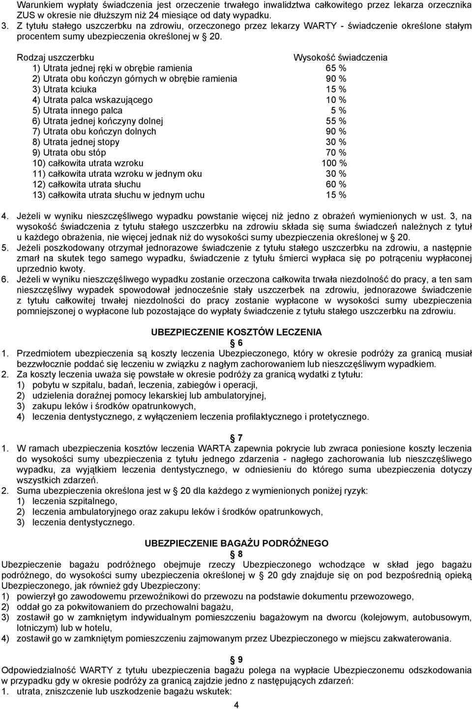 Rodzaj uszczerbku Wysokość świadczenia 1) Utrata jednej ręki w obrębie ramienia 65 % 2) Utrata obu kończyn górnych w obrębie ramienia 90 % 3) Utrata kciuka 15 % 4) Utrata palca wskazującego 10 % 5)