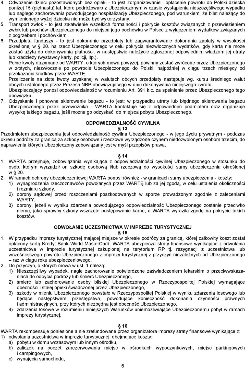 Transport zwłok - to jest załatwienie wszelkich formalności i pokrycie kosztów związanych z przewiezieniem zwłok lub prochów Ubezpieczonego do miejsca jego pochówku w Polsce z wyłączeniem wydatków