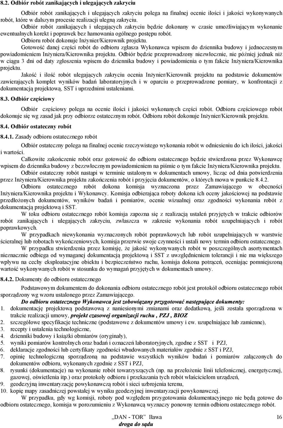 Odbioru robót dokonuje Inżynier/Kierownik projektu. Gotowość danej części robót do odbioru zgłasza Wykonawca wpisem do dziennika budowy i jednoczesnym powiadomieniem Inżyniera/Kierownika projektu.