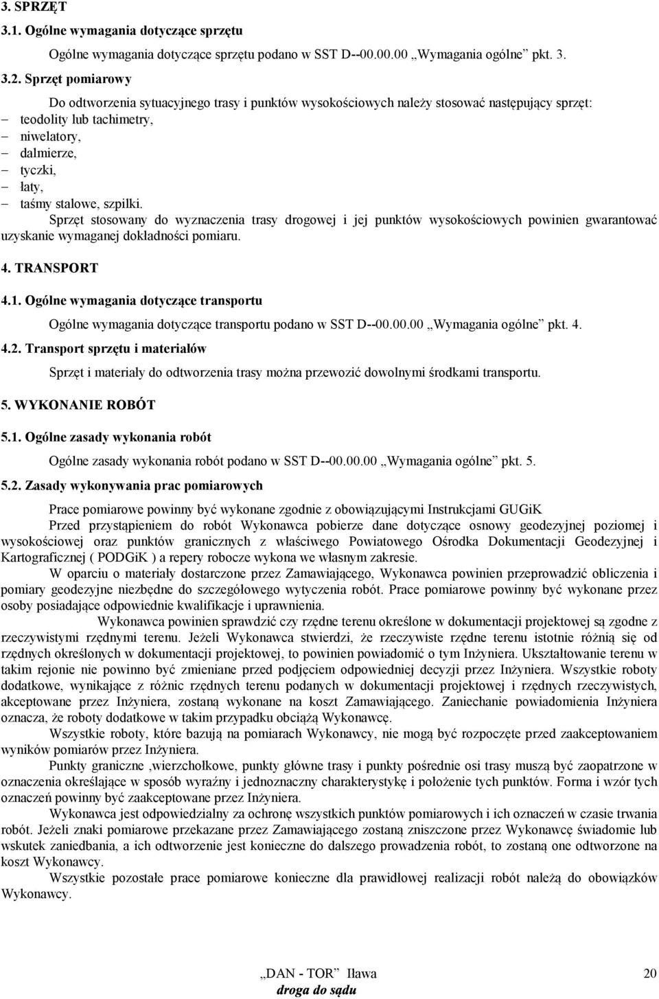Sprzęt stosowany do wyznaczenia trasy drogowej i jej punktów wysokościowych powinien gwarantować uzyskanie wymaganej dokładności pomiaru. 4. TRANSPORT 4.1.