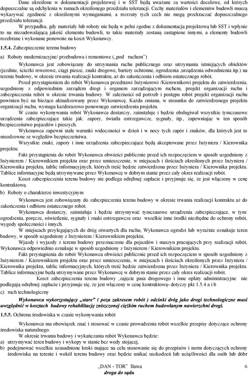 W przypadku, gdy materiały lub roboty nie będą w pełni zgodne z dokumentacją projektową lub SST i wpłynie to na niezadowalającą jakość elementu budowli, to takie materiały zostaną zastąpione innymi,