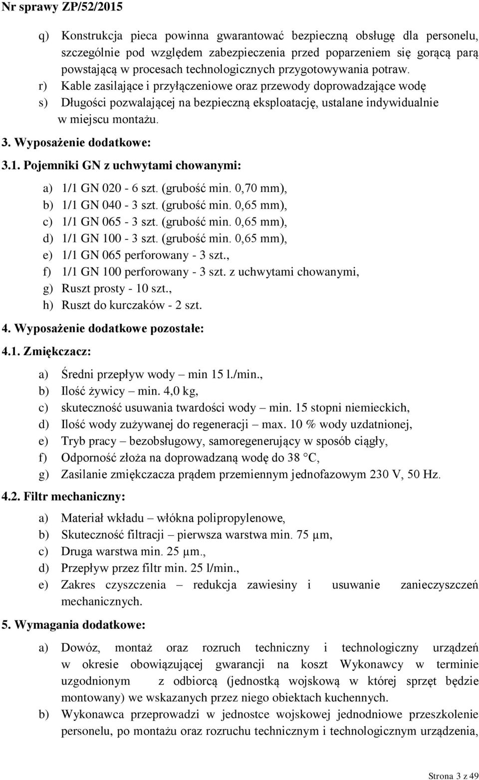 Wyposażenie dodatkowe: 3.1. Pojemniki GN z uchwytami chowanymi: a) 1/1 GN 020-6 szt. (grubość min. 0,70 mm), b) 1/1 GN 040-3 szt. (grubość min. 0,65 mm), c) 1/1 GN 065-3 szt. (grubość min. 0,65 mm), d) 1/1 GN 100-3 szt.