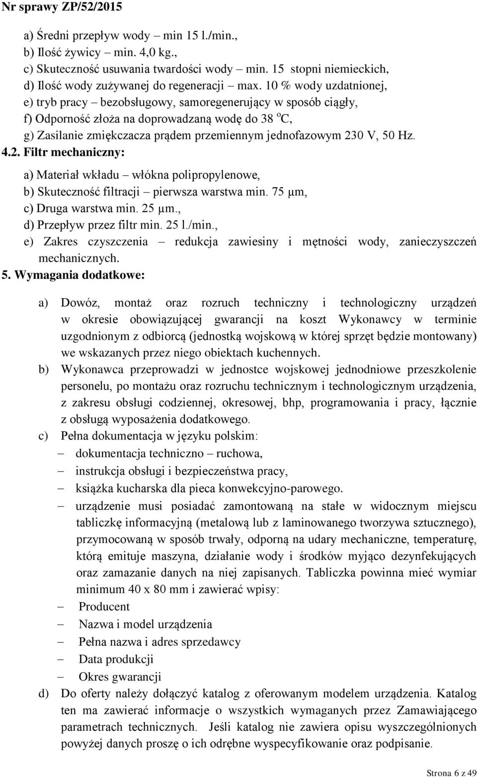 50 Hz. 4.2. Filtr mechaniczny: a) Materiał wkładu włókna polipropylenowe, b) Skuteczność filtracji pierwsza warstwa min. 75 µm, c) Druga warstwa min. 25 µm., d) Przepływ przez filtr min. 25 l./min.