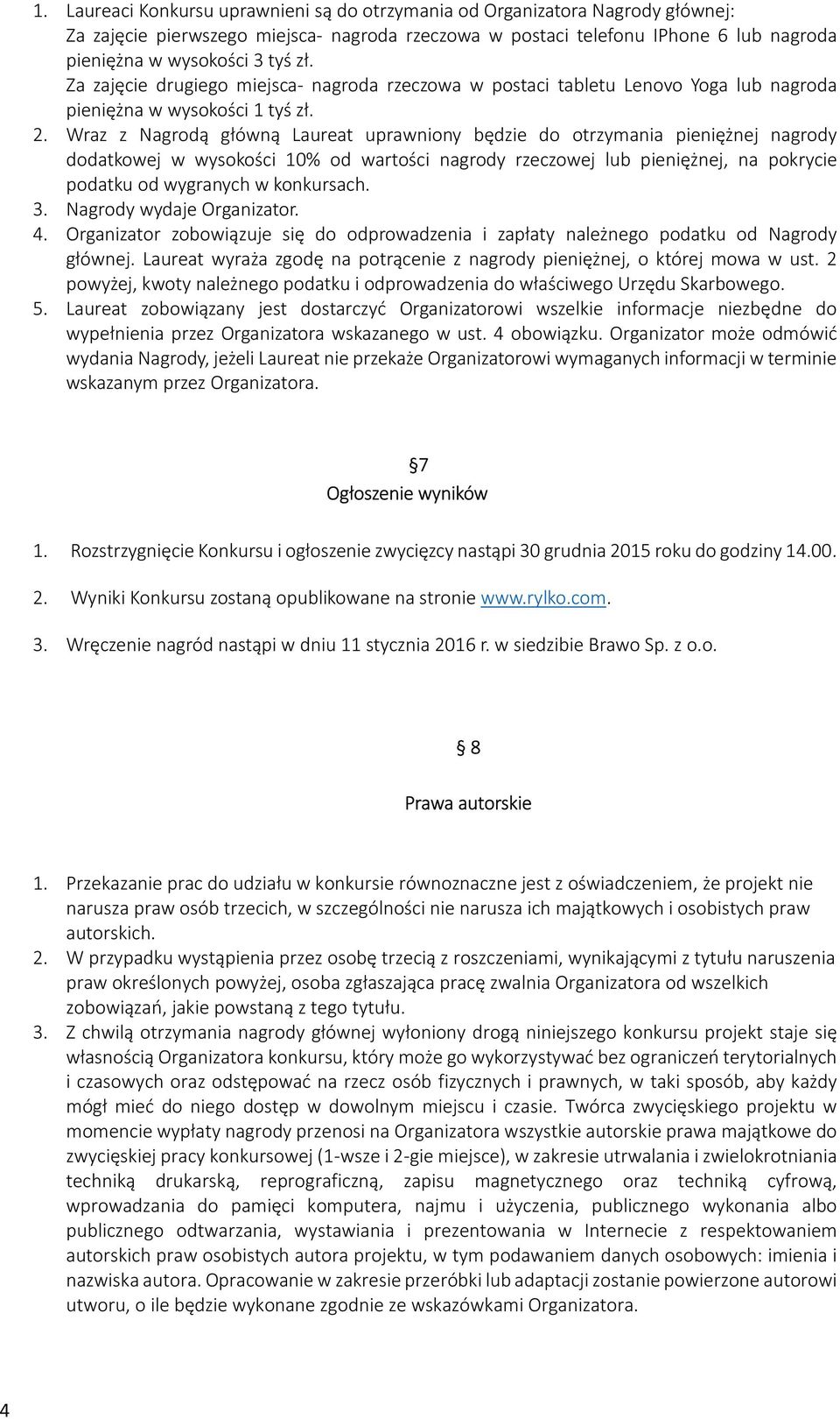 Wraz z Nagrodą główną Laureat uprawniony będzie do otrzymania pieniężnej nagrody dodatkowej w wysokości 10% od wartości nagrody rzeczowej lub pieniężnej, na pokrycie podatku od wygranych w konkursach.