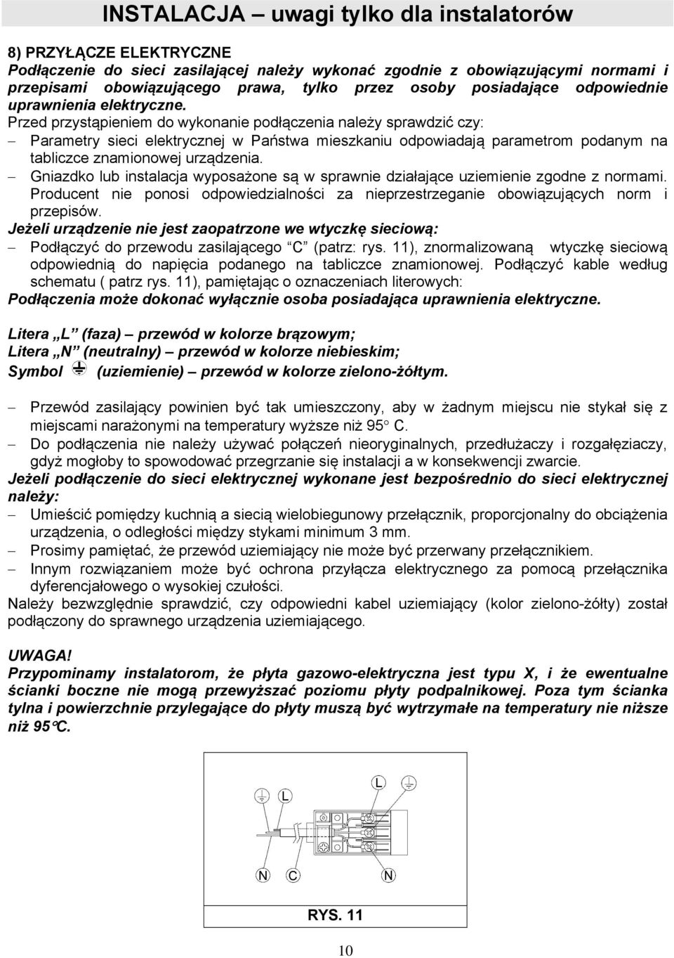 Przed przystąpieniem do wykonanie podłączenia należy sprawdzić czy: Parametry sieci elektrycznej w Państwa mieszkaniu odpowiadają parametrom podanym na tabliczce znamionowej urządzenia.