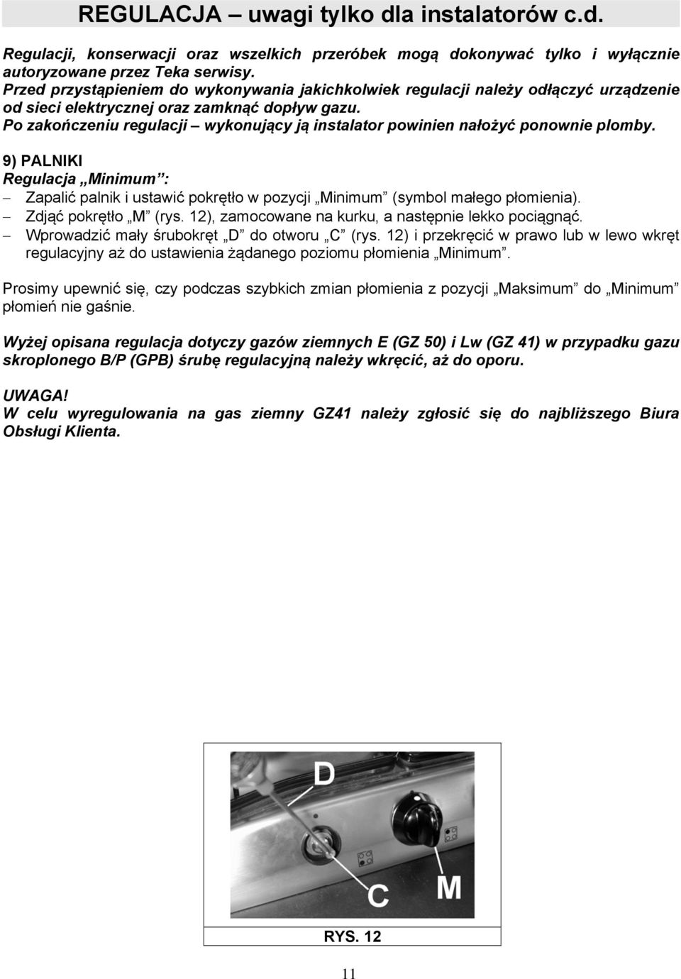 Po zakończeniu regulacji wykonujący ją instalator powinien nałożyć ponownie plomby. 9) PALNIKI Regulacja Minimum : Zapalić palnik i ustawić pokrętło w pozycji Minimum (symbol małego płomienia).