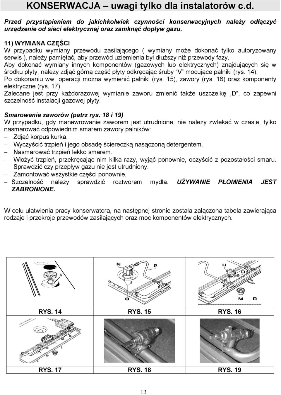 Aby dokonać wymiany innych komponentów (gazowych lub elektrycznych) znajdujących się w środku płyty, należy zdjąć górną część płyty odkręcając śruby V mocujące palniki (rys. 14). Po dokonaniu ww.