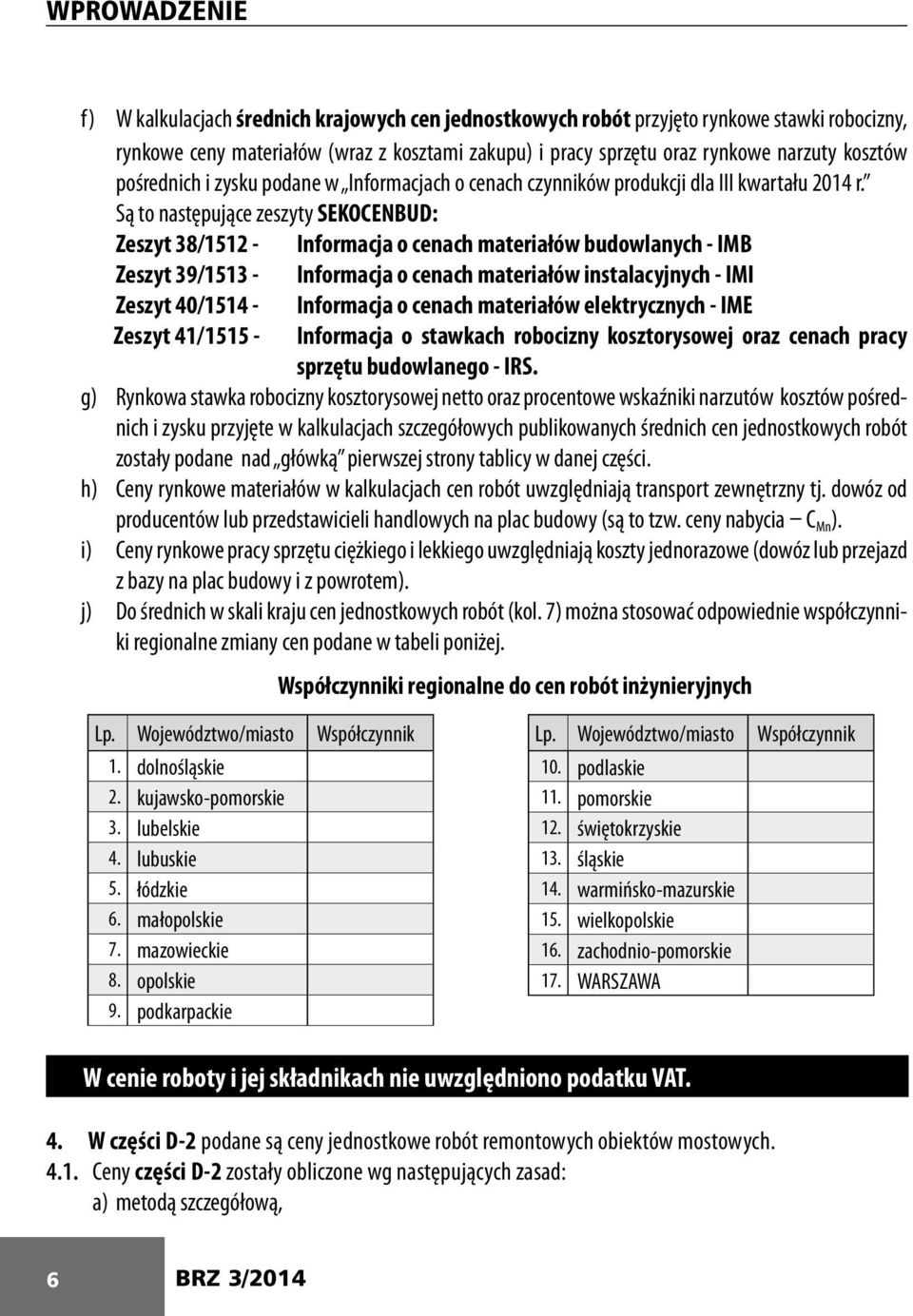 Są to następujące zeszyty SEKOCENBUD: Zeszyt 38/1512 - Informacja o cenach materiałów budowlanych - IMB Zeszyt 39/1513 - Informacja o cenach materiałów instalacyjnych - IMI Zeszyt 40/1514 - Zeszyt