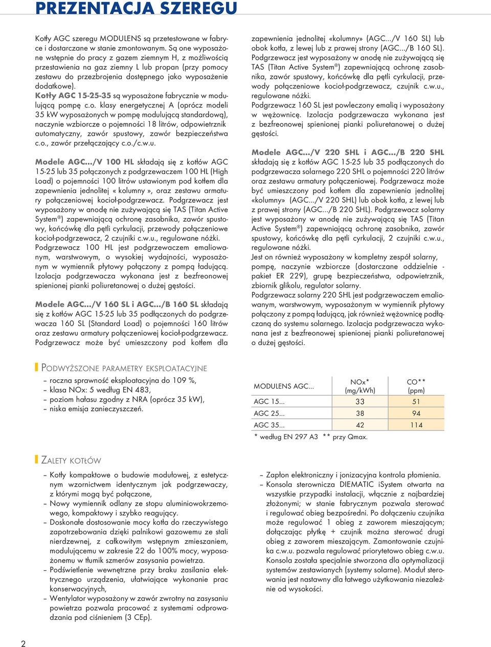 Kotły AGC 15-5-5 są wyposażone fabrycznie w modulującą pompę c.o. klasy energetycznej A (oprócz modeli 5 kw wyposażonych w pompę modulującą standardową), naczynie wzbiorcze o pojemności 18 litrów,