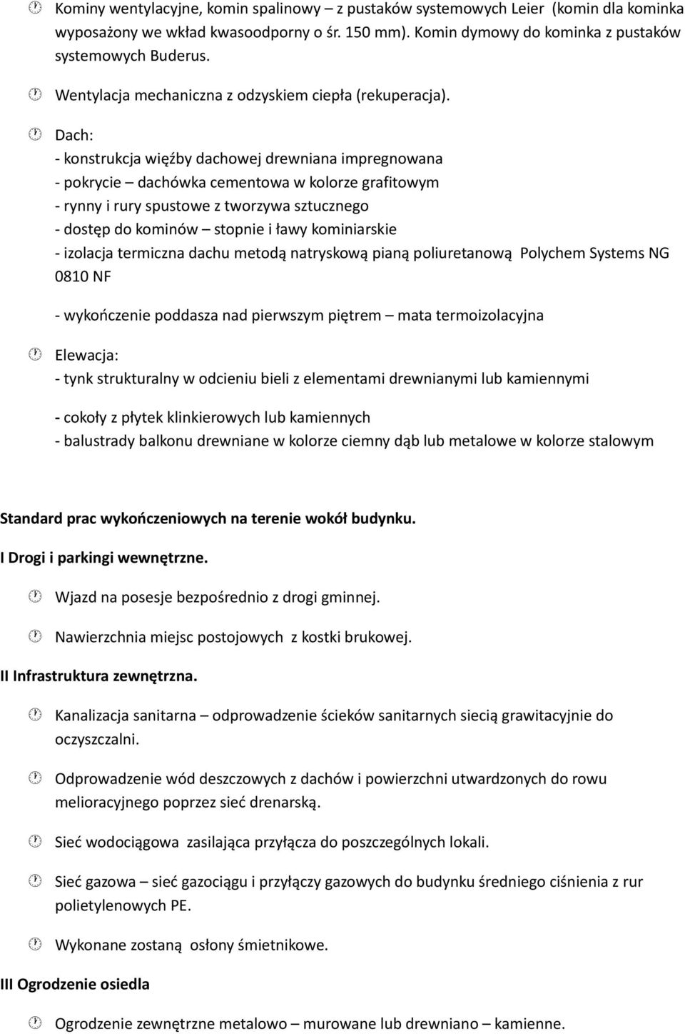 Dach: - konstrukcja więźby dachowej drewniana impregnowana - pokrycie dachówka cementowa w kolorze grafitowym - rynny i rury spustowe z tworzywa sztucznego - dostęp do kominów stopnie i ławy