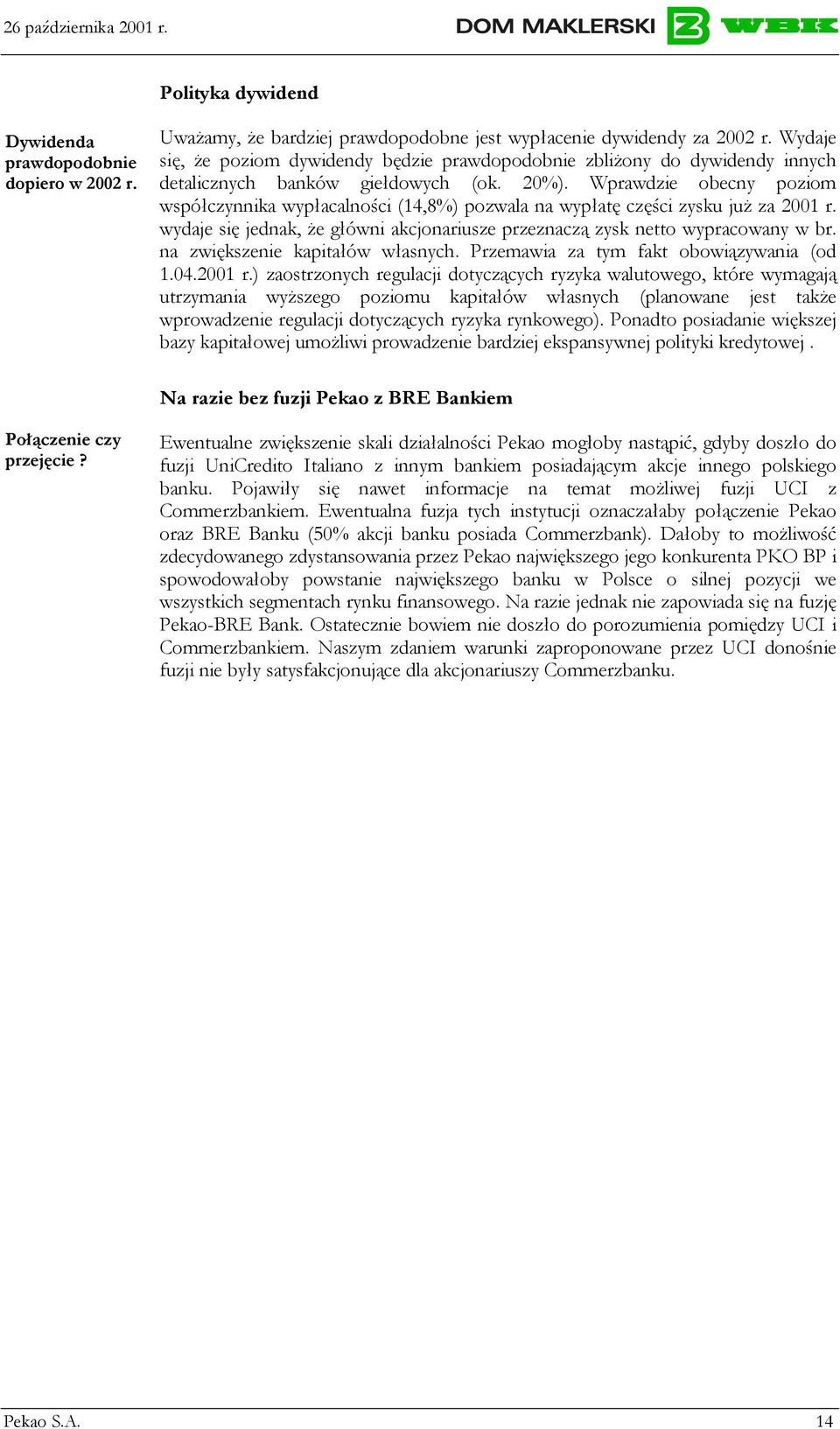 Wprawdzie obecny poziom współczynnika wypłacalności (14,8%) pozwala na wypłatę części zysku już za 2001 r. wydaje się jednak, że główni akcjonariusze przeznaczą zysk netto wypracowany w br.