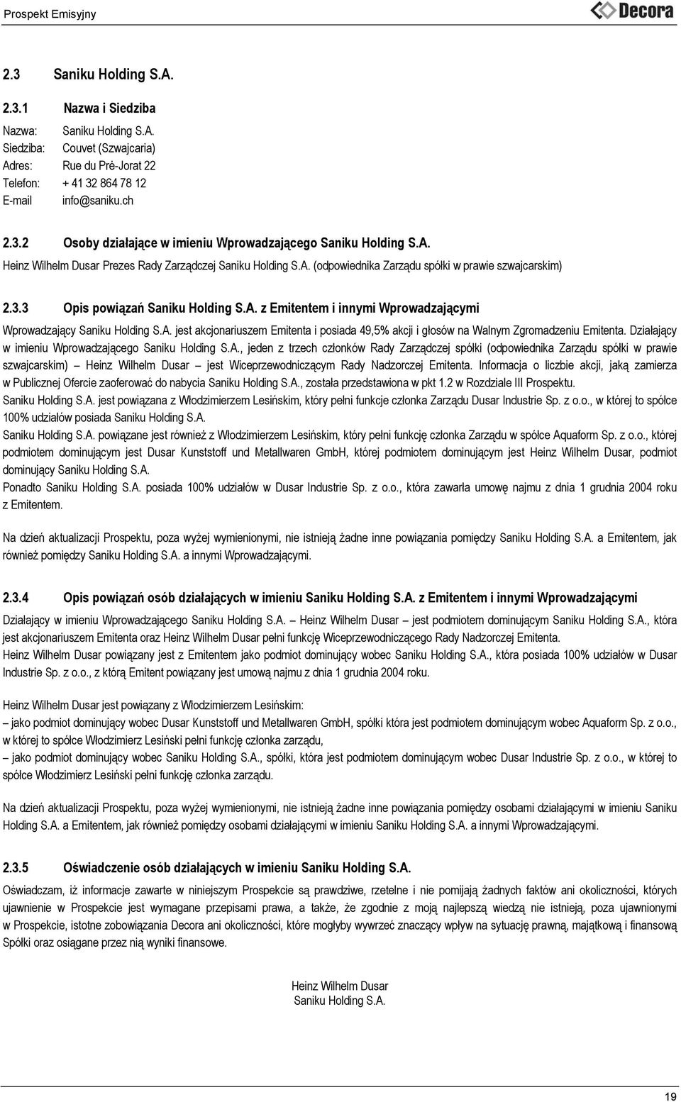 A. jest akcjonariuszem Emitenta i posiada 49,5% akcji i głosów na Walnym Zgromadzeniu Emitenta. Działający w imieniu Wprowadzającego Saniku Holding S.A., jeden z trzech członków Rady Zarządczej spółki (odpowiednika Zarządu spółki w prawie szwajcarskim) Heinz Wilhelm Dusar jest Wiceprzewodniczącym Rady Nadzorczej Emitenta.