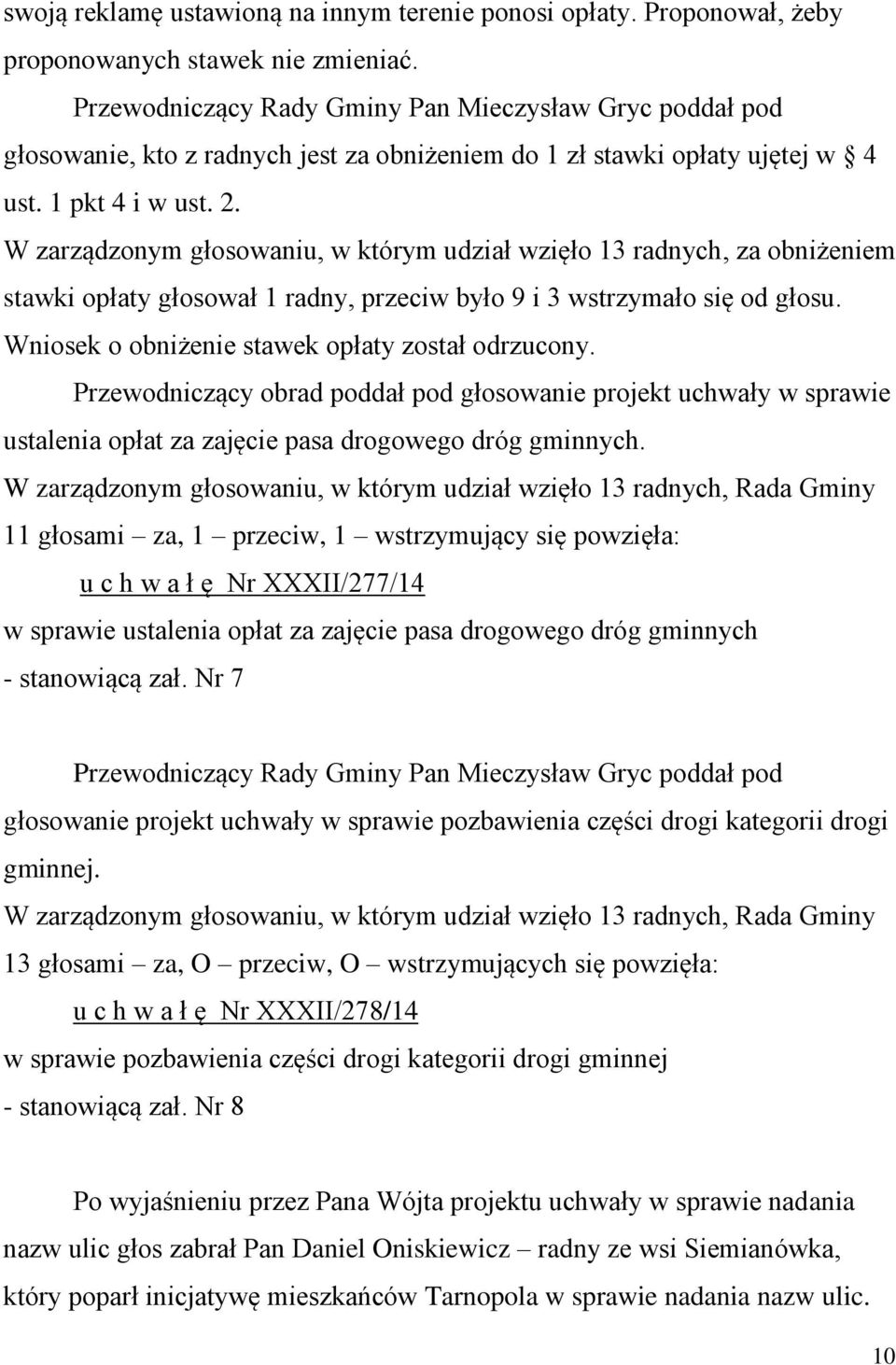 W zarządzonym głosowaniu, w którym udział wzięło 13 radnych, za obniżeniem stawki opłaty głosował 1 radny, przeciw było 9 i 3 wstrzymało się od głosu.