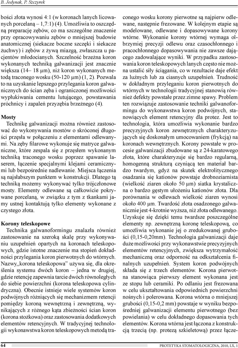 zwłaszcza u pacjentów młodocianych. Szczelność brzeżna koron wykonanych techniką galwanizacji jest znacznie większa (14 18 µm), niż koron wykonanych metodą traconego wosku (50-120 µm) (1, 2).