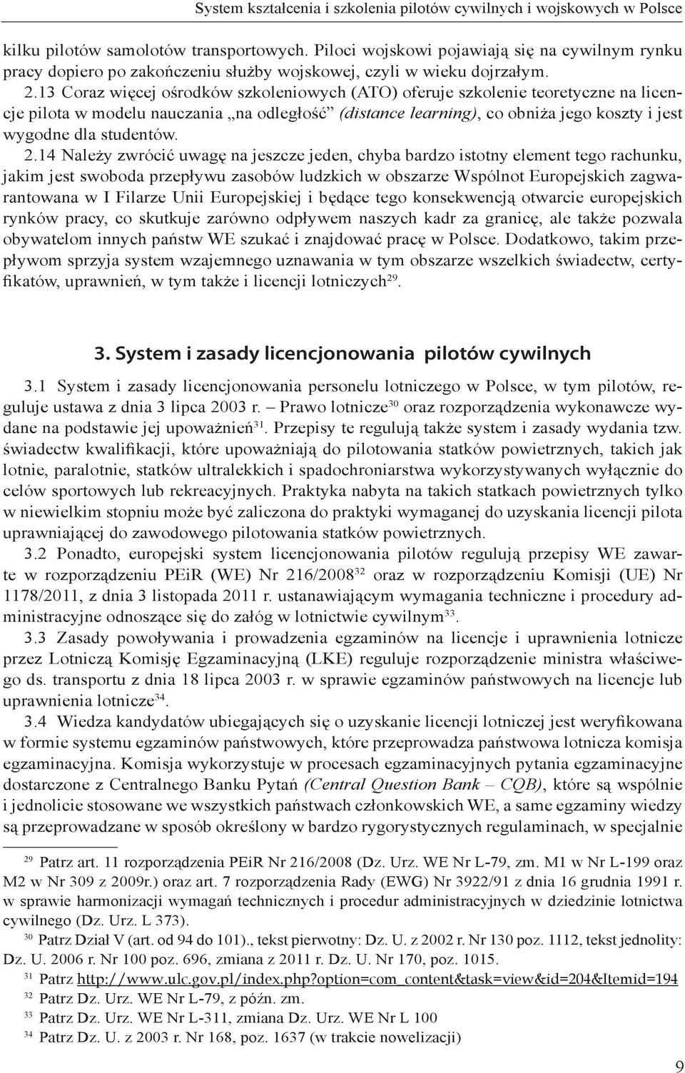 13 Coraz więcej ośrodków szkoleniowych (ATO) oferuje szkolenie teoretyczne na licencje pilota w modelu nauczania na odległość (distance learning), co obniża jego koszty i jest wygodne dla studentów.