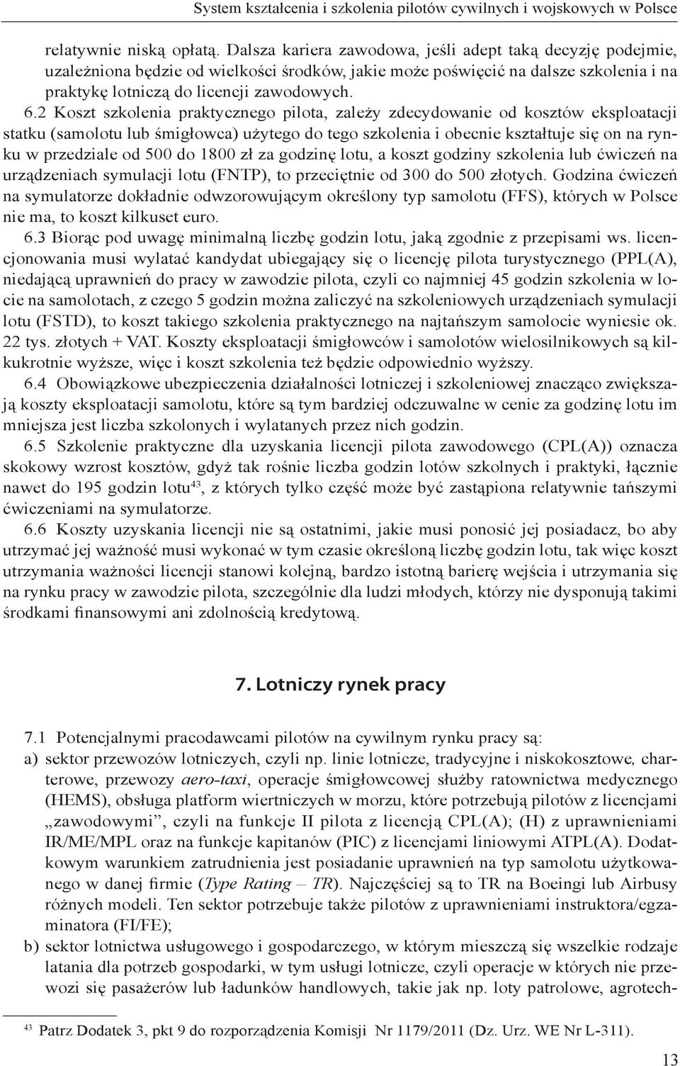 2 Koszt szkolenia praktycznego pilota, zależy zdecydowanie od kosztów eksploatacji statku (samolotu lub śmigłowca) użytego do tego szkolenia i obecnie kształtuje się on na rynku w przedziale od 500