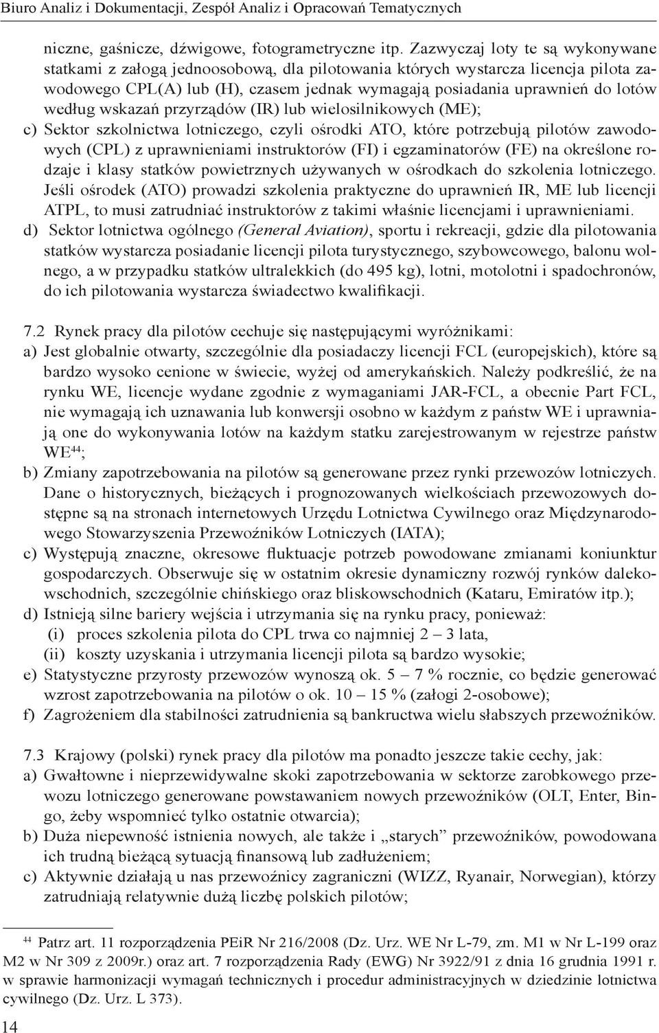 według wskazań przyrządów (IR) lub wielosilnikowych (ME); c) Sektor szkolnictwa lotniczego, czyli ośrodki ATO, które potrzebują pilotów zawodowych (CPL) z uprawnieniami instruktorów (FI) i