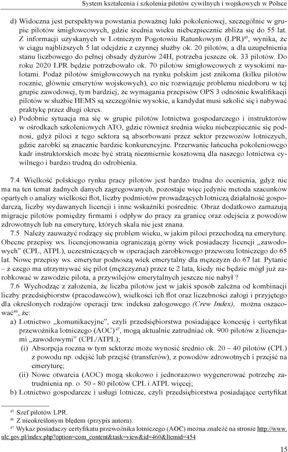 20 pilotów, a dla uzupełnienia stanu liczbowego do pełnej obsady dyżurów 24H, potrzeba jeszcze ok. 33 pilotów. Do roku 2020 LPR będzie potrzebowało ok. 70 pilotów śmigłowcowych z wysokimi nalotami.