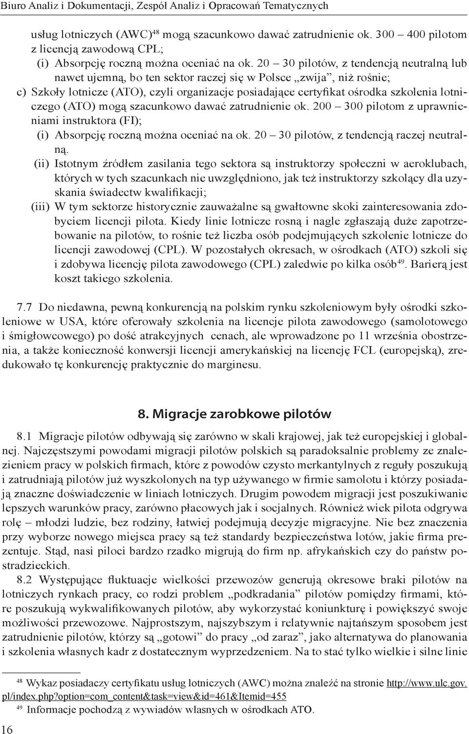 20 30 pilotów, z tendencją neutralną lub nawet ujemną, bo ten sektor raczej się w Polsce zwija, niż rośnie; c) Szkoły lotnicze (ATO), czyli organizacje posiadające certyfikat ośrodka szkolenia