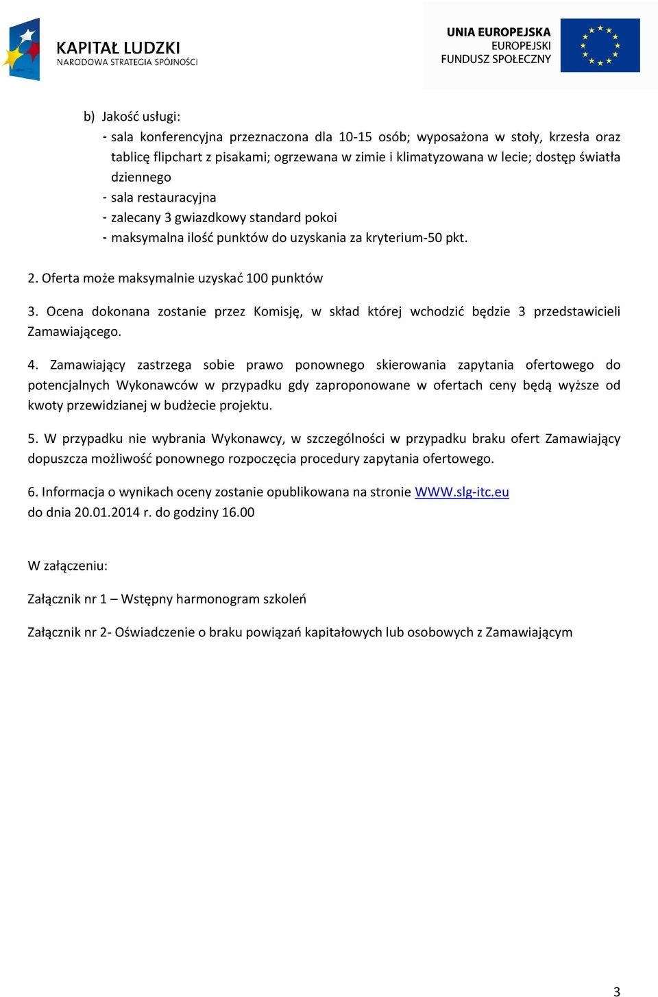 Ocena dokonana zostanie przez Komisję, w skład której wchodzić będzie 3 przedstawicieli Zamawiającego. 4.