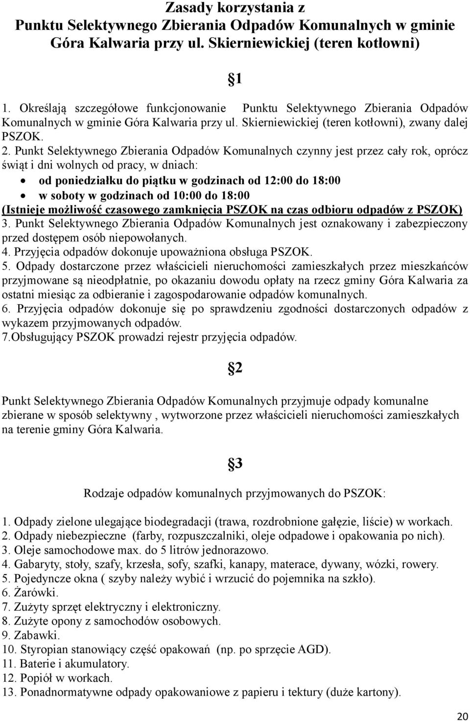 Punkt Selektywnego Zbierania Odpadów Komunalnych czynny jest przez cały rok, oprócz świąt i dni wolnych od pracy, w dniach: od poniedziałku do piątku w godzinach od 12:00 do 18:00 w soboty w
