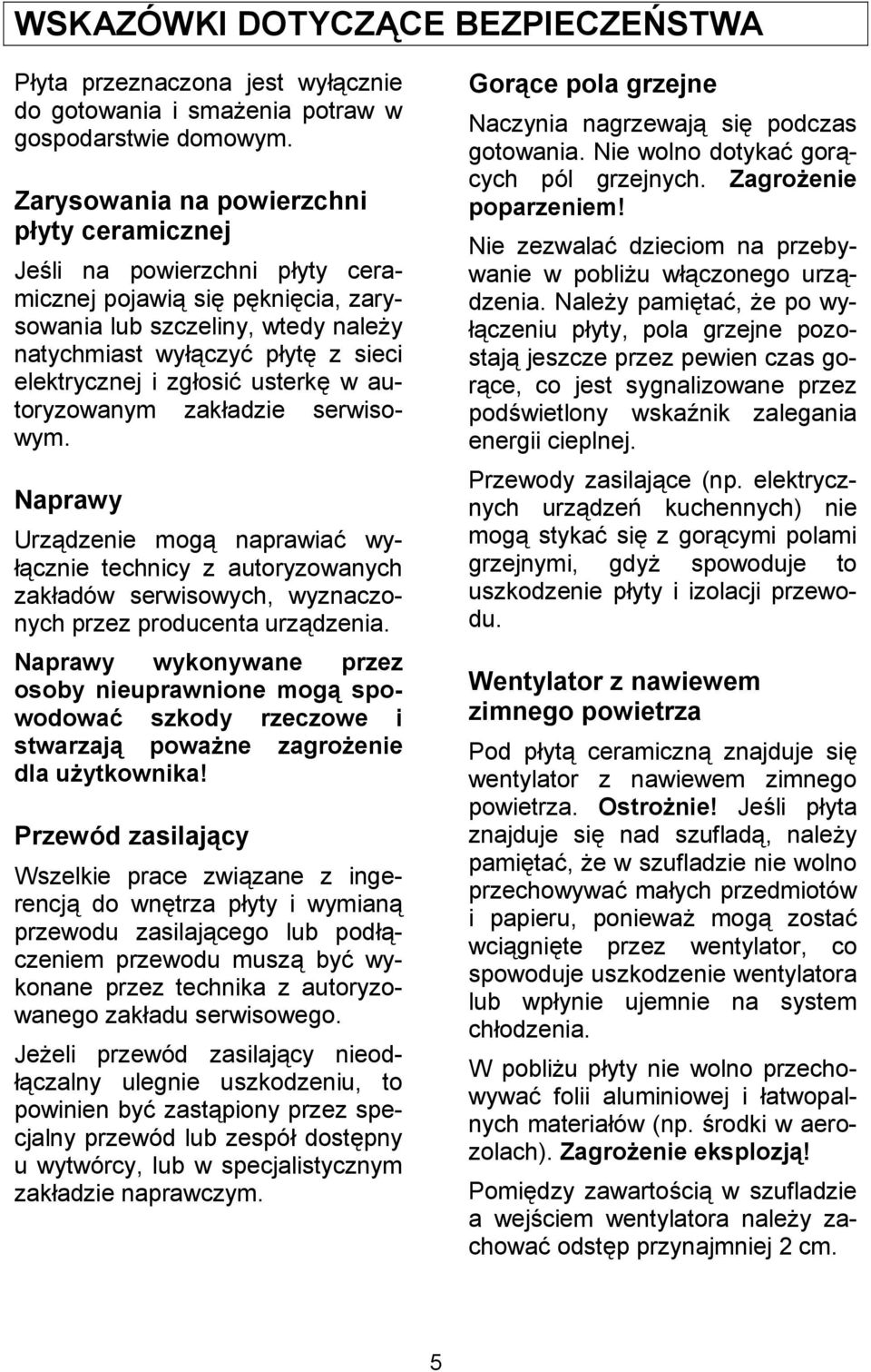autoryzowanym zakadzie serwisowym. Naprawy Urzdzenie mog naprawia wy- cznie technicy z autoryzowanych zakadów serwisowych, wyznaczonych przez producenta urzdzenia.
