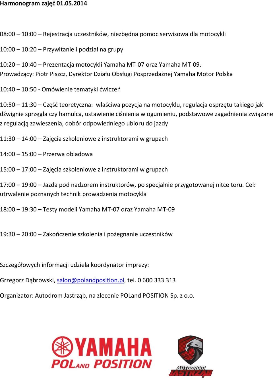 Prowadzący: Piotr Piszcz, Dyrektor Działu Obsługi Posprzedażnej Yamaha Motor Polska 10:40 10:50 - Omówienie tematyki ćwiczeń 10:50 11:30 Część teoretyczna: właściwa pozycja na motocyklu, regulacja