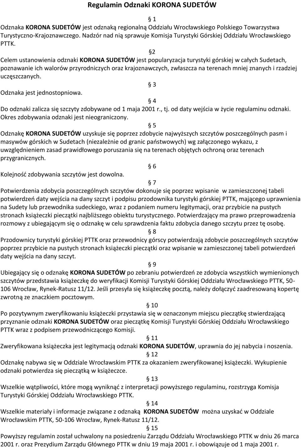 2 Celem ustanowienia odznaki KORONA SUDETÓW jest popularyzacja turystyki górskiej w całych Sudetach, poznawanie ich walorów przyrodniczych oraz krajoznawczych, zwłaszcza na terenach mniej znanych i