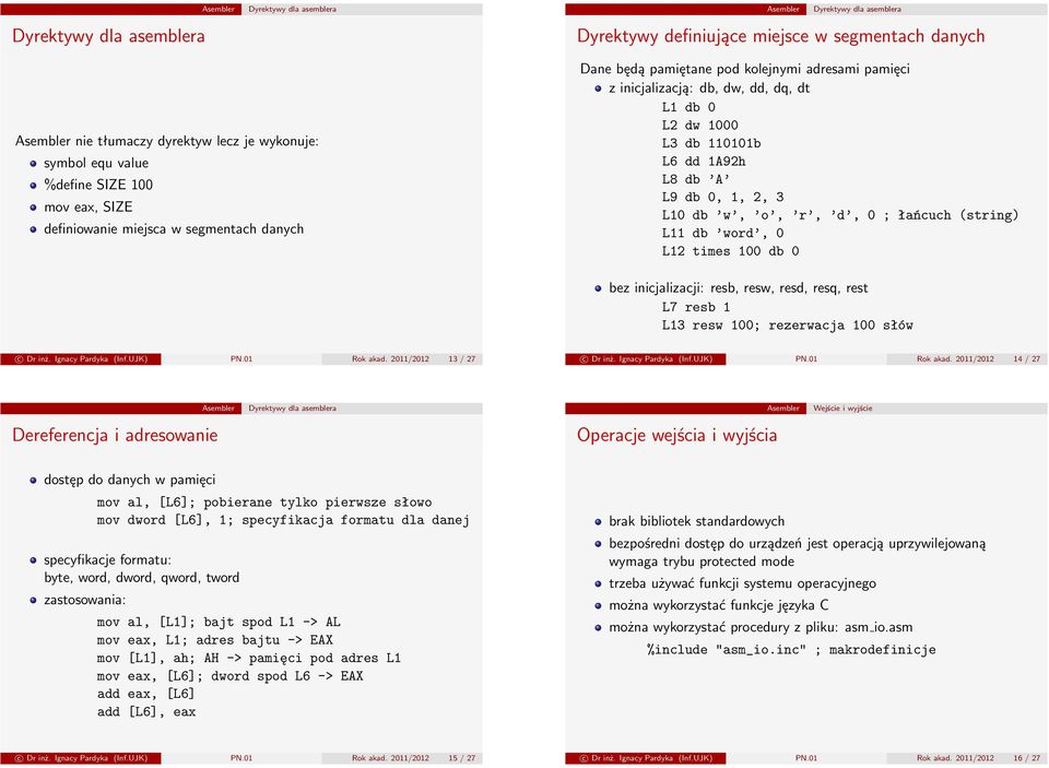 times 100 db 0 bez inicjalizacji: resb, resw, resd, resq, rest L7 resb 1 L13 resw 100; rezerwacja 100 słów c Dr inż. Ignacy Pardyka (Inf.UJK) PN.01 Rok akad. 2011/2012 13 / 27 c Dr inż.