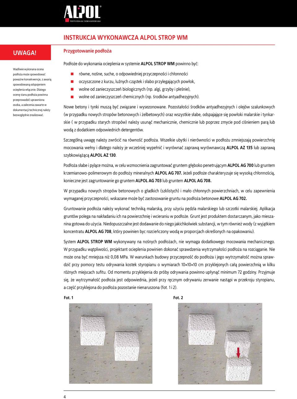 Przygotowanie podłoża Podłoże do wykonania ocieplenia w systemie ALPOL STROP WM powinno być: równe, nośne, suche, o odpowiedniej przyczepności i chłonności oczyszczone z kurzu, luźnych cząstek i