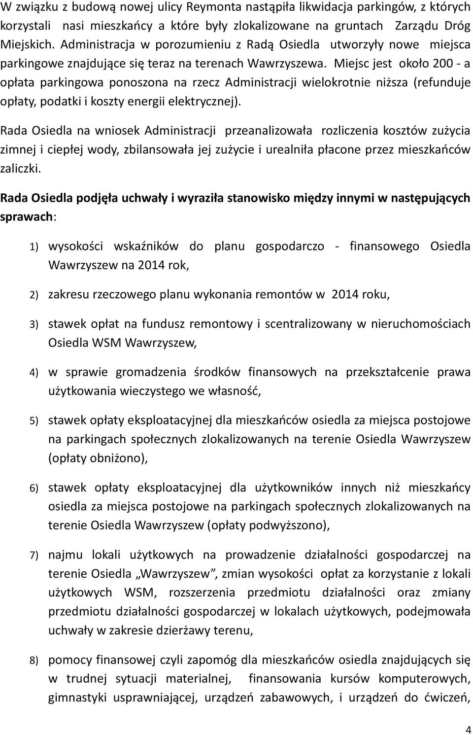 Miejsc jest około 200 - a opłata parkingowa ponoszona na rzecz Administracji wielokrotnie niższa (refunduje opłaty, podatki i koszty energii elektrycznej).