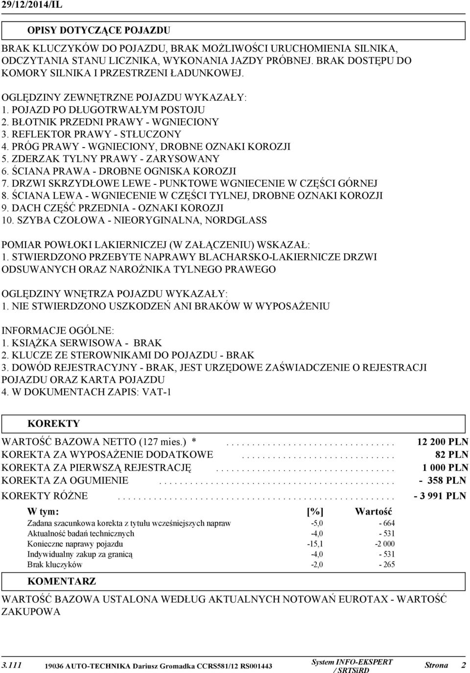 REFLEKTOR PRAWY - STŁUCZONY 4. PRÓG PRAWY - WGNIECIONY, DROBNE OZNAKI KOROZJI 5. ZDERZAK TYLNY PRAWY - ZARYSOWANY 6. ŚCIANA PRAWA - DROBNE OGNISKA KOROZJI 7.