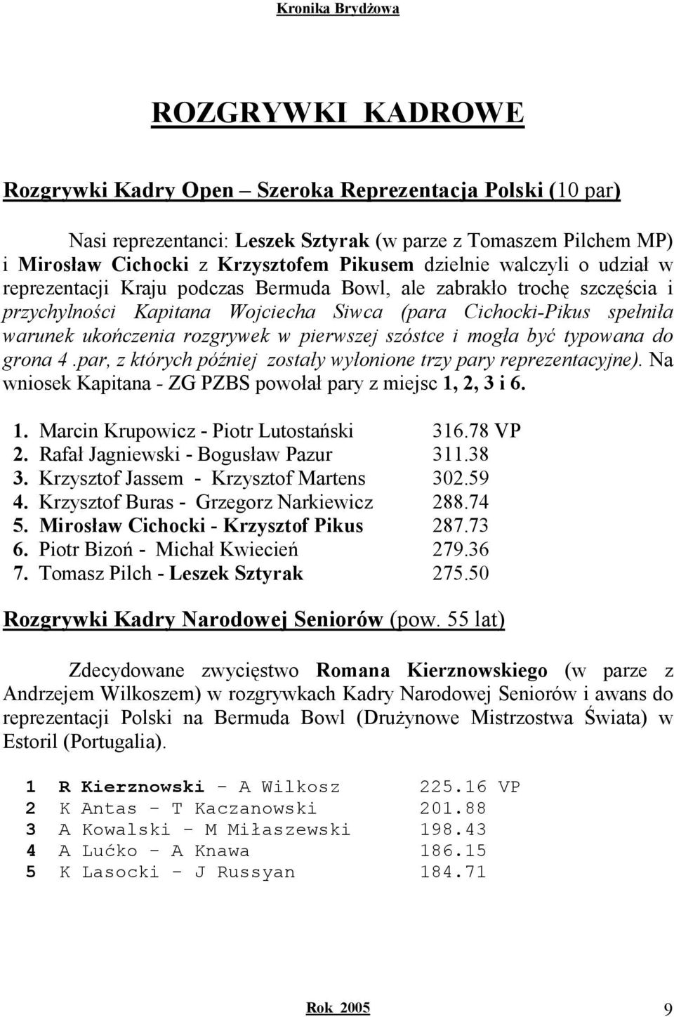 pierwszej szóstce i mogła być typowana do grona 4.par, z których później zostały wyłonione trzy pary reprezentacyjne). Na wniosek Kapitana - ZG PZBS powołał pary z miejsc 1,