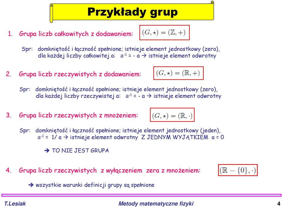 2. Grupa liczb rzeczywistych z dodawaniem: Spr: domkniętość i łączność spełnione; istnieje element jednostkowy (zero), dla każdej liczby rzeczywistej a: a -1 = - a istnieje element