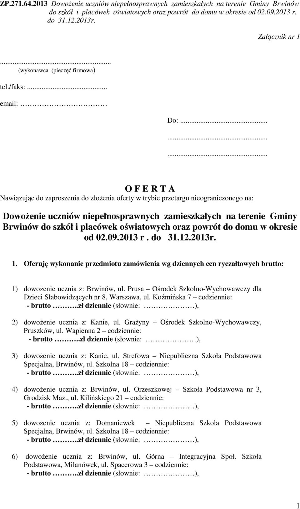 placówek oświatowych oraz powrót do domu w okresie od 02.09.2013 r. 1. Oferuję wykonanie przedmiotu zamówienia wg dziennych cen ryczałtowych brutto: 1) dowożenie ucznia z: Brwinów, ul.