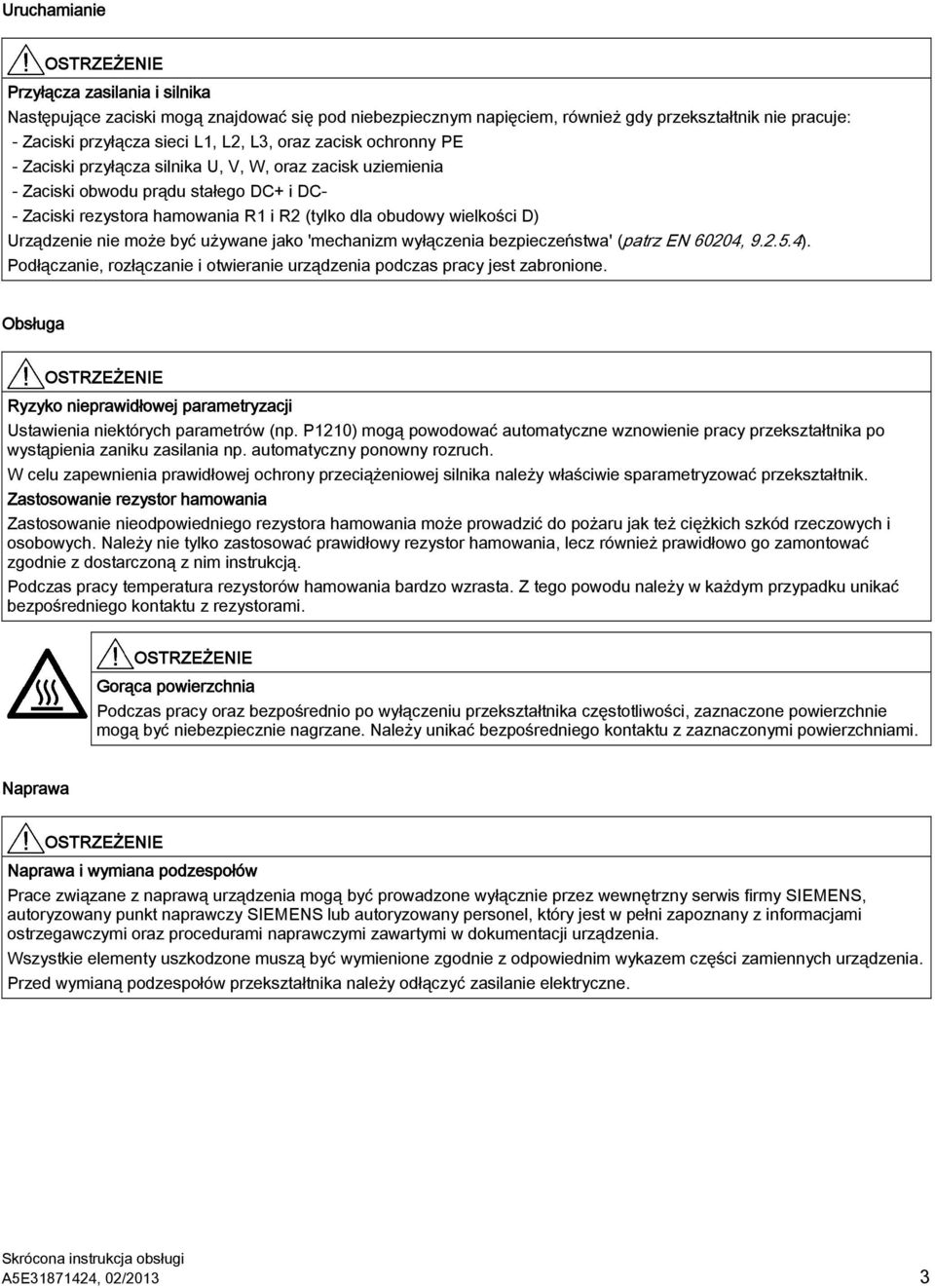 Urządzenie nie może być używane jako 'mechanizm wyłączenia bezpieczeństwa' (patrz EN 60204, 9.2.5.4). Podłączanie, rozłączanie i otwieranie urządzenia podczas pracy jest zabronione.